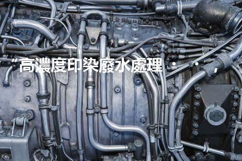 “高濃度印染廢水處理，綠色創(chuàng)新，凈享環(huán)保新篇章”